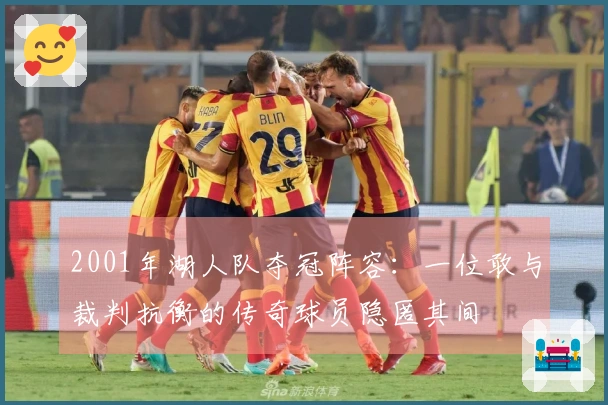 2001年湖人队夺冠阵容：一位敢与裁判抗衡的传奇球员隐匿其间