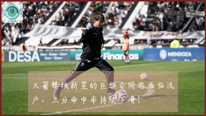 火箭锋线新星的巨额合同恐面临流产，三分命中率持续下滑！