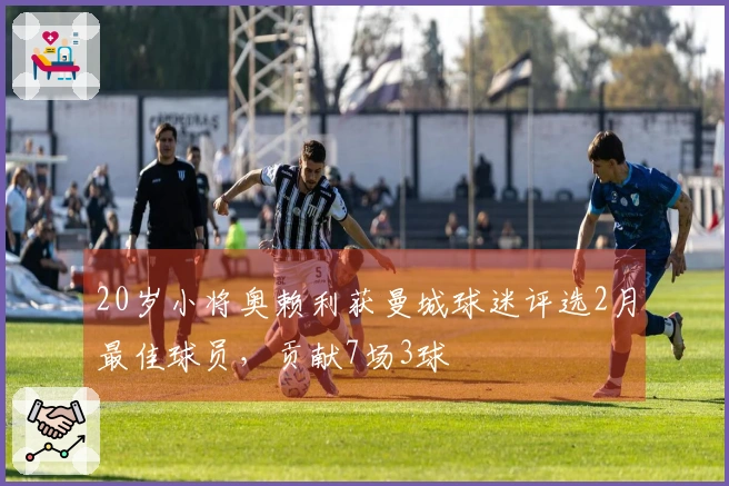 20岁小将奥赖利获曼城球迷评选2月最佳球员，贡献7场3球