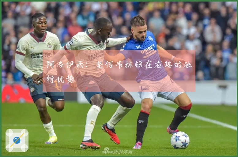 阿洛伊西：坚信韦林顿在右路的独特优势