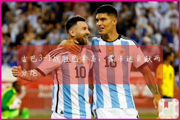 古巴3-1战胜巴拿马，蒙卡达贡献两分炮