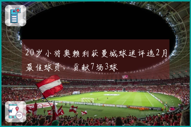 20岁小将奥赖利获曼城球迷评选2月最佳球员，贡献7场3球