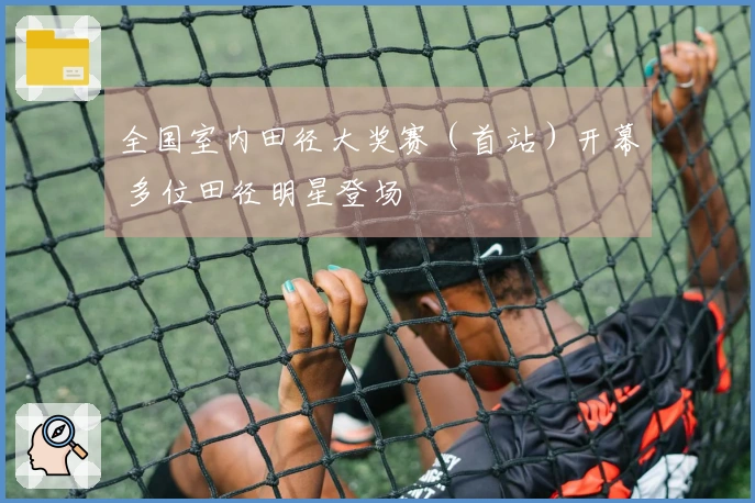 全国室内田径大奖赛（首站）开幕 多位田径明星登场