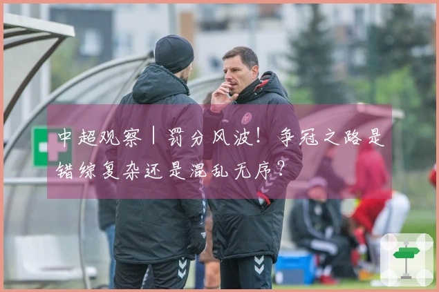 中超观察｜罚分风波！争冠之路是错综复杂还是混乱无序？
