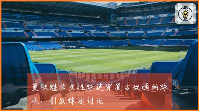 曼联魅力女性球迷穿复古坎通纳球衣，引发球迷讨论